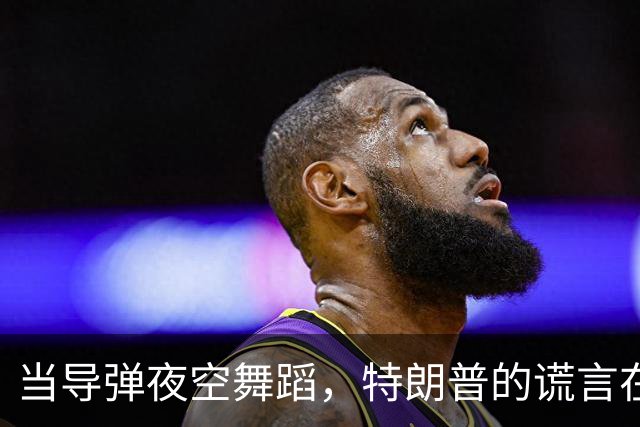 当导弹夜空舞蹈，特朗普的谎言在炸响中崩溃